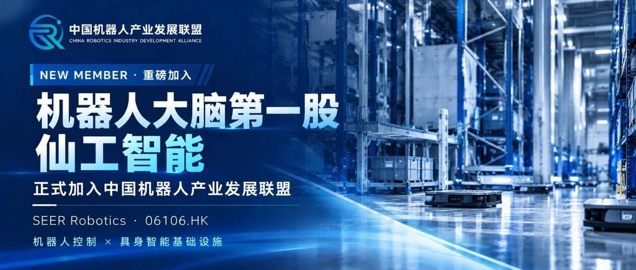 重磅加入|“机器人大脑第一股”仙工智能(06106.HK)正式加入中国机器人产业发展联盟